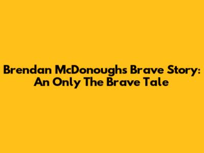 Brendan McDonough's Brave Story: An Only The Brave Tale