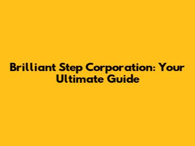 Brilliant Step Corporation: Your Ultimate Guide