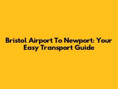 Bristol Airport To Newport: Your Easy Transport Guide