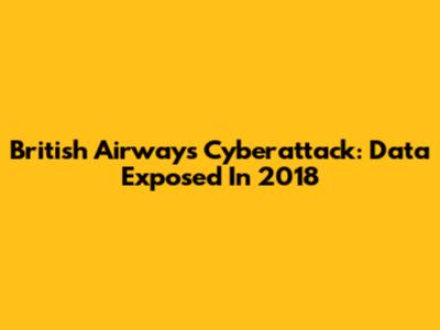British Airways Cyberattack: Data Exposed In 2018