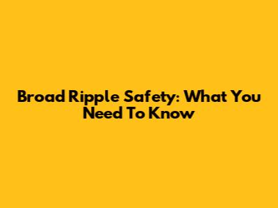 Broad Ripple Safety: What You Need To Know