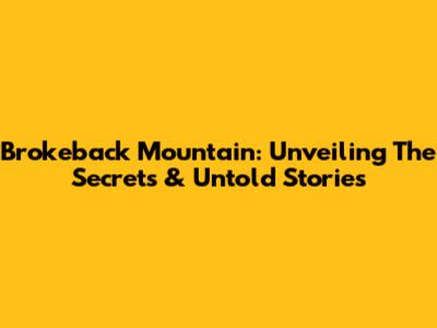 Brokeback Mountain: Unveiling The Secrets & Untold Stories