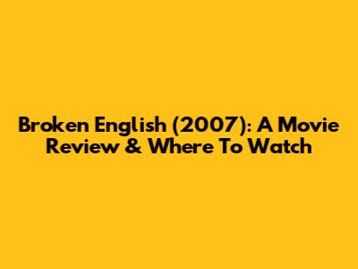 Broken English (2007): A Movie Review & Where To Watch