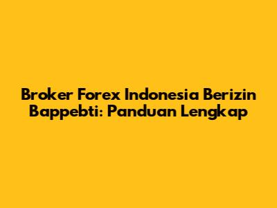 Broker Forex Indonesia Berizin Bappebti: Panduan Lengkap