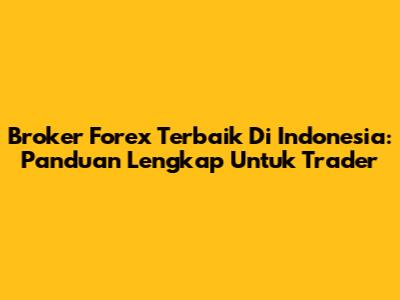 Broker Forex Terbaik Di Indonesia: Panduan Lengkap Untuk Trader