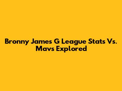 Bronny James' G League Stats Vs. Mavs Explored