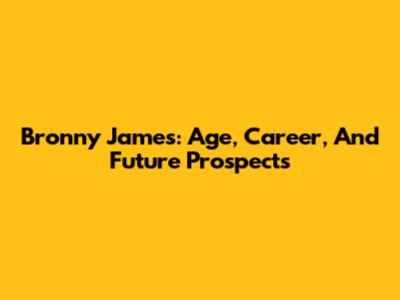 Bronny James: Age, Career, And Future Prospects