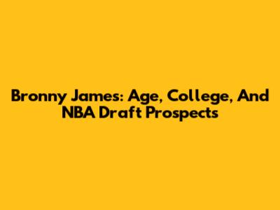Bronny James: Age, College, And NBA Draft Prospects
