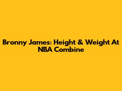 Bronny James: Height & Weight At NBA Combine