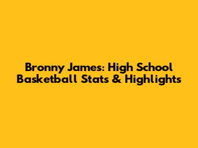 Bronny James: High School Basketball Stats & Highlights