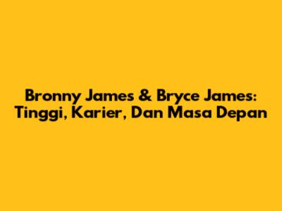 Bronny James & Bryce James: Tinggi, Karier, Dan Masa Depan