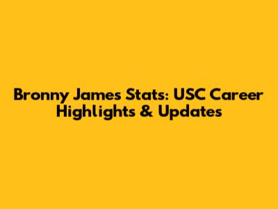 Bronny James Stats: USC Career Highlights & Updates