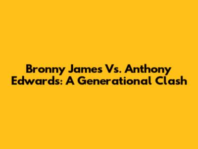 Bronny James Vs. Anthony Edwards: A Generational Clash