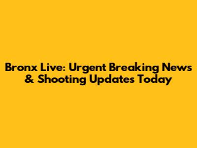 Bronx Live: Urgent Breaking News & Shooting Updates Today