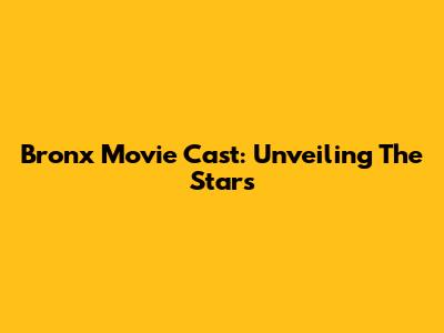 Bronx Movie Cast: Unveiling The Stars