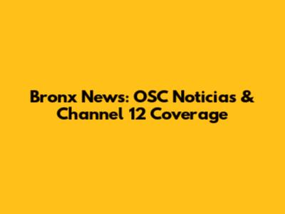 Bronx News: OSC Noticias & Channel 12 Coverage