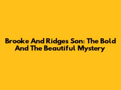 Brooke And Ridge's Son: The Bold And The Beautiful Mystery