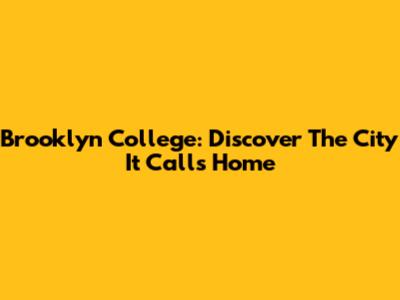 Brooklyn College: Discover The City It Calls Home