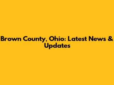 Brown County, Ohio: Latest News & Updates