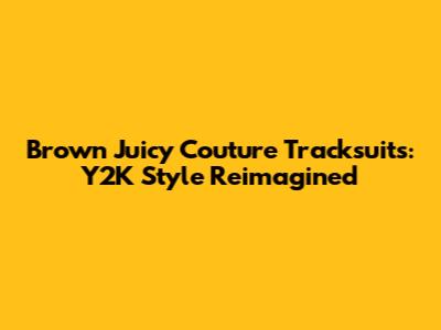 Brown Juicy Couture Tracksuits: Y2K Style Reimagined