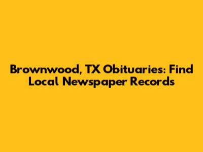 Brownwood, TX Obituaries: Find Local Newspaper Records