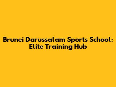 Brunei Darussalam Sports School: Elite Training Hub