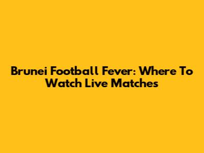 Brunei Football Fever: Where To Watch Live Matches