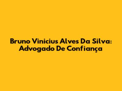 Bruno Vinicius Alves Da Silva: Advogado De Confiança