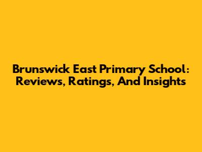 Brunswick East Primary School: Reviews, Ratings, And Insights