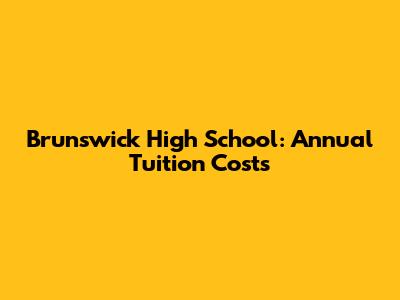 Brunswick High School: Annual Tuition Costs