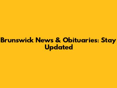 Brunswick News & Obituaries: Stay Updated