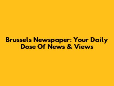 Brussels Newspaper: Your Daily Dose Of News & Views