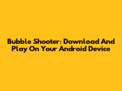 Bubble Shooter: Download And Play On Your Android Device