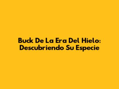 Buck De La Era Del Hielo: Descubriendo Su Especie