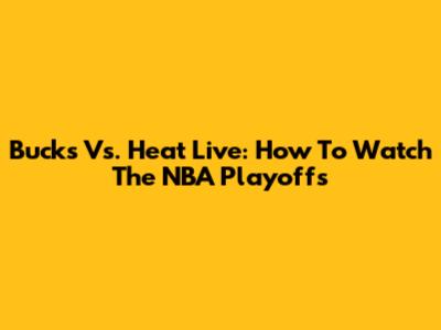 Bucks Vs. Heat Live: How To Watch The NBA Playoffs