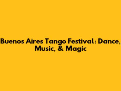 Buenos Aires Tango Festival: Dance, Music, & Magic