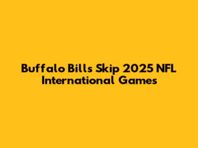 Buffalo Bills Skip 2025 NFL International Games