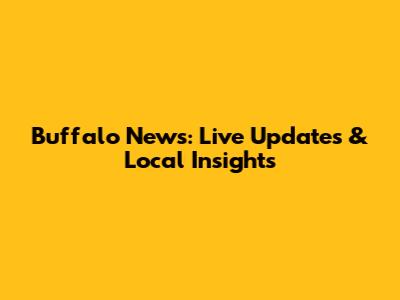 Buffalo News: Live Updates & Local Insights