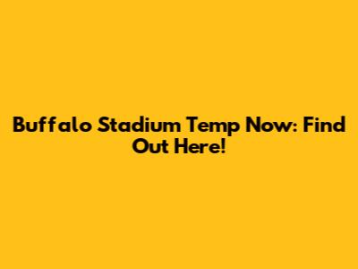 Buffalo Stadium Temp Now: Find Out Here!