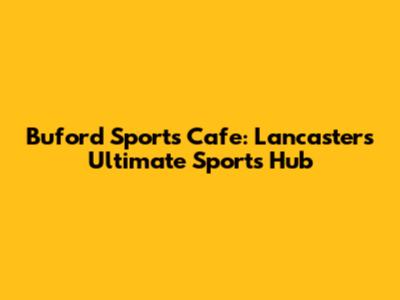 Buford Sports Cafe: Lancaster's Ultimate Sports Hub