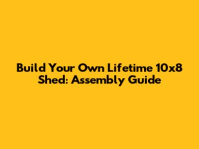 Build Your Own Lifetime 10x8 Shed: Assembly Guide