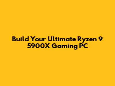 Build Your Ultimate Ryzen 9 5900X Gaming PC