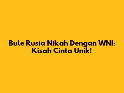 Bule Rusia Nikah Dengan WNI: Kisah Cinta Unik!