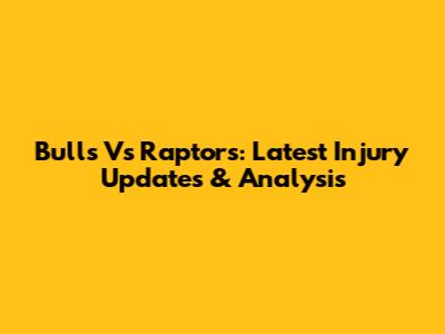 Bulls Vs Raptors: Latest Injury Updates & Analysis