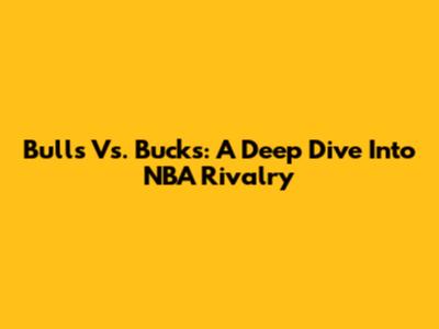 Bulls Vs. Bucks: A Deep Dive Into NBA Rivalry