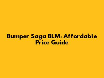 Bumper Saga BLM: Affordable Price Guide