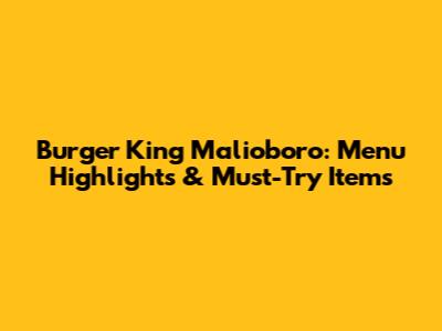 Burger King Malioboro: Menu Highlights & Must-Try Items