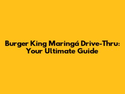 Burger King Maringá Drive-Thru: Your Ultimate Guide