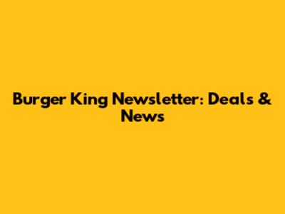 Burger King Newsletter: Deals & News