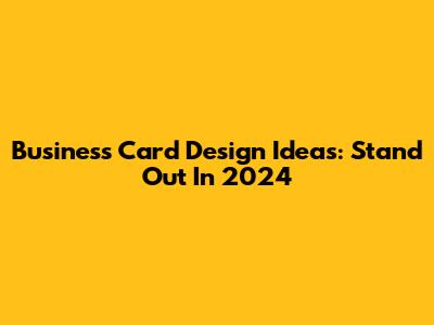Business Card Design Ideas: Stand Out In 2024